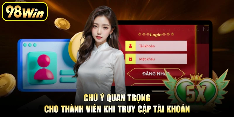 Đăng Nhập 98Win - Truy Cập Tài Khoản Cược Nhanh Chóng 3 Chú ý quan trọng cho thành viên khi truy cập tài khoản